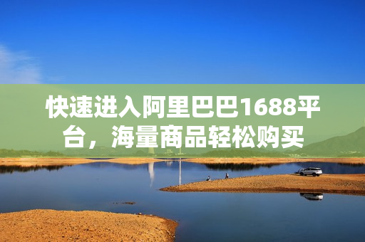 快速进入阿里巴巴1688平台，海量商品轻松购买