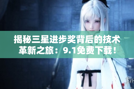 揭秘三星进步奖背后的技术革新之旅：9.1免费下载！