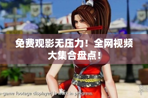 免费观影无压力！全网视频大集合盘点！