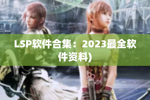 LSP软件合集：2023最全软件资料)