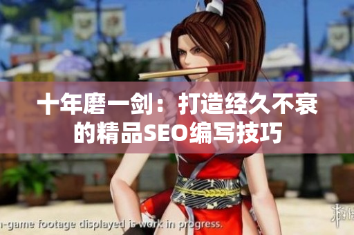 十年磨一剑：打造经久不衰的精品SEO编写技巧