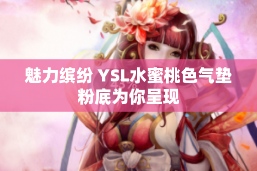 魅力缤纷 YSL水蜜桃色气垫粉底为你呈现