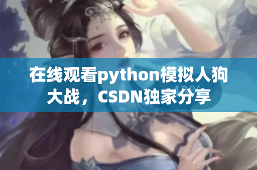 在线观看python模拟人狗大战，CSDN独家分享