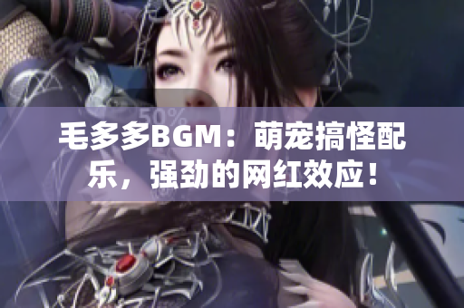 毛多多BGM：萌宠搞怪配乐，强劲的网红效应！