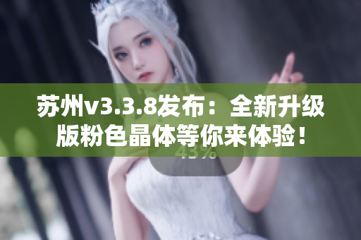 苏州v3.3.8发布：全新升级版粉色晶体等你来体验！
