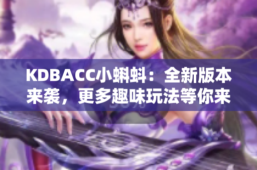 KDBACC小蝌蚪：全新版本来袭，更多趣味玩法等你来挑战！