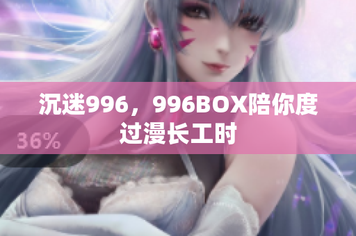 沉迷996，996BOX陪你度过漫长工时