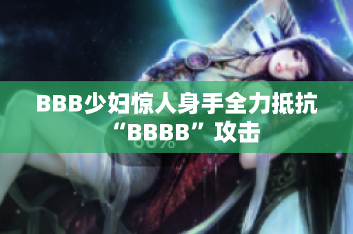 BBB少妇惊人身手全力抵抗“BBBB”攻击