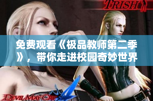 免费观看《极品教师第二季》，带你走进校园奇妙世界