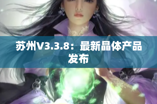 苏州V3.3.8：最新晶体产品发布