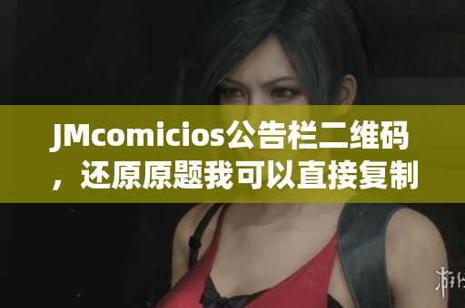 JMcomicios公告栏二维码，还原原题我可以直接复制吗？