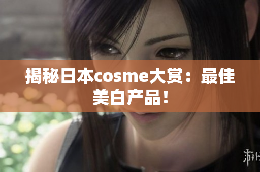 揭秘日本cosme大赏：最佳美白产品！
