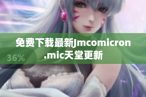 免费下载最新Jmcomicron.mic天堂更新