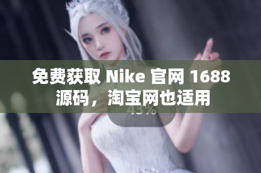 免费获取 Nike 官网 1688 源码，淘宝网也适用