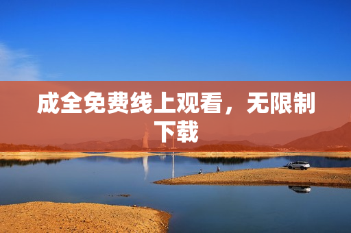 成全免费线上观看，无限制下载