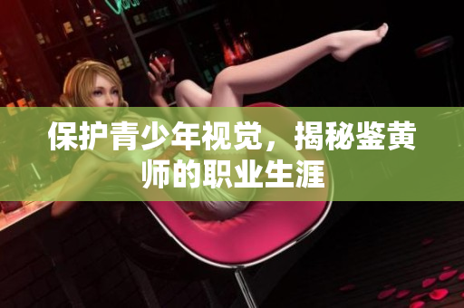 保护青少年视觉，揭秘鉴黄师的职业生涯