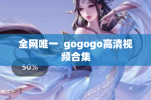 全网唯一  gogogo高清视频合集