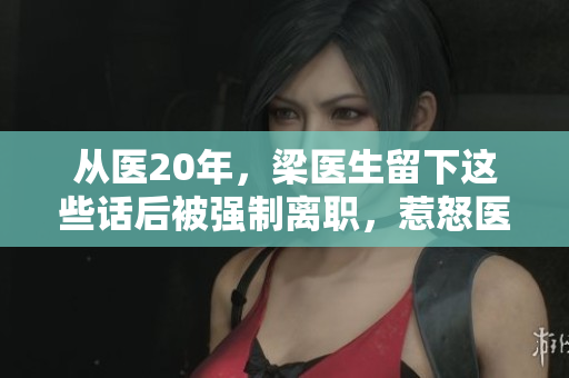 从医20年，梁医生留下这些话后被强制离职，惹怒医学界！