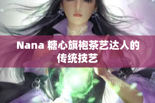 Nana 糖心旗袍茶艺达人的传统技艺