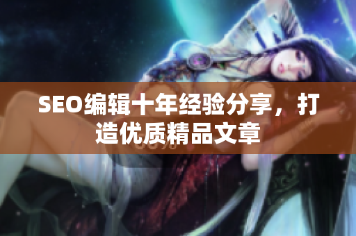 SEO编辑十年经验分享，打造优质精品文章