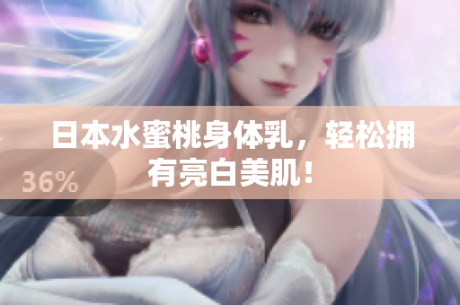 日本水蜜桃身体乳，轻松拥有亮白美肌！