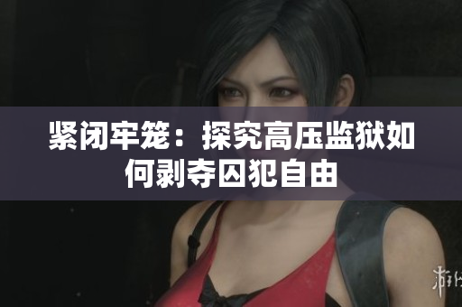 紧闭牢笼：探究高压监狱如何剥夺囚犯自由