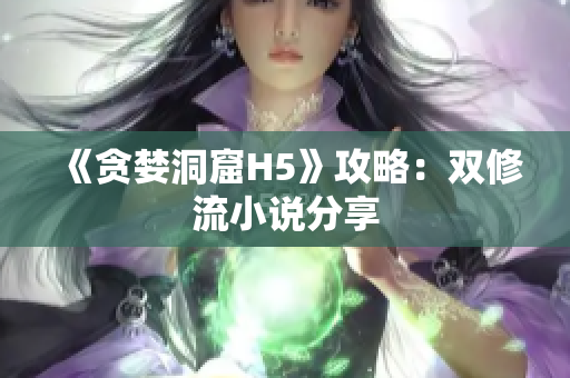 《贪婪洞窟H5》攻略：双修流小说分享
