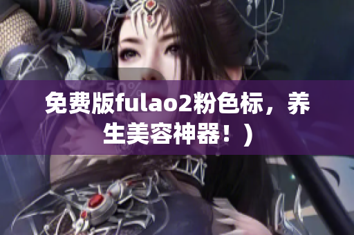免费版fulao2粉色标，养生美容神器！)