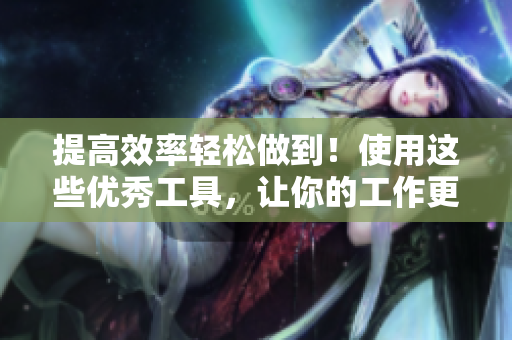 提高效率轻松做到！使用这些优秀工具，让你的工作更轻松