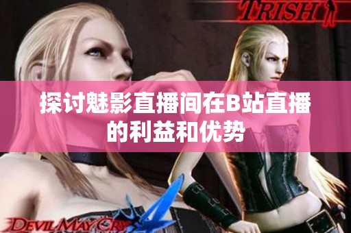 探讨魅影直播间在B站直播的利益和优势