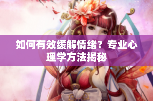 如何有效缓解情绪？专业心理学方法揭秘