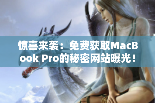 惊喜来袭：免费获取MacBook Pro的秘密网站曝光！