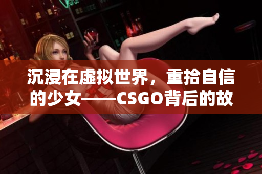 沉浸在虚拟世界，重拾自信的少女——CSGO背后的故事