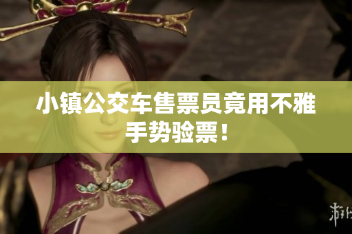 小镇公交车售票员竟用不雅手势验票！