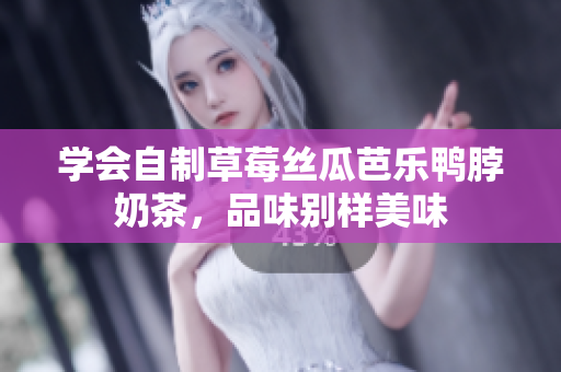 学会自制草莓丝瓜芭乐鸭脖奶茶，品味别样美味