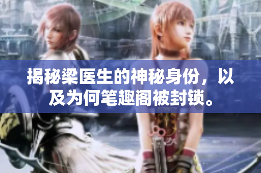 揭秘梁医生的神秘身份，以及为何笔趣阁被封锁。