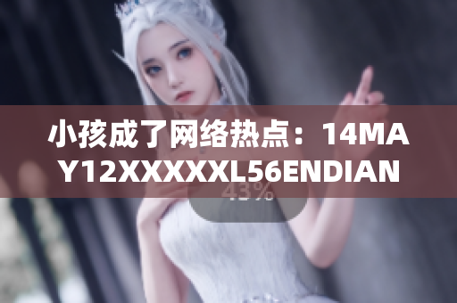 小孩成了网络热点：14MAY12XXXXXL56ENDIAN