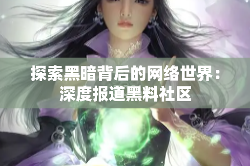 探索黑暗背后的网络世界：深度报道黑料社区