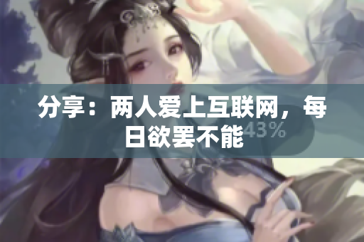 分享：两人爱上互联网，每日欲罢不能
