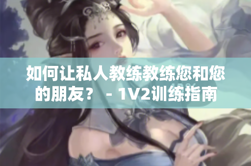 如何让私人教练教练您和您的朋友？ - 1V2训练指南