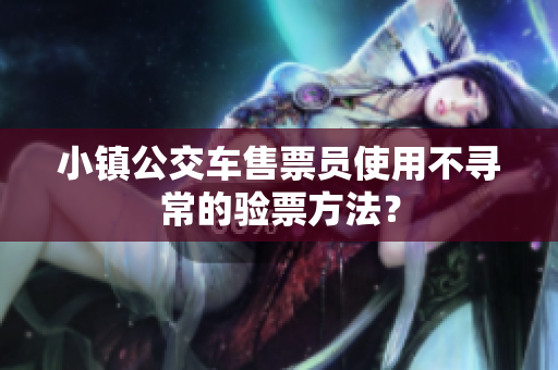 小镇公交车售票员使用不寻常的验票方法？