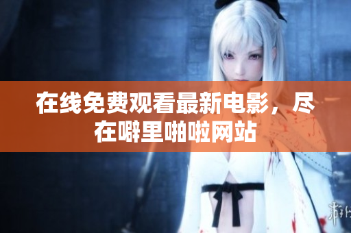 在线免费观看最新电影，尽在噼里啪啦网站