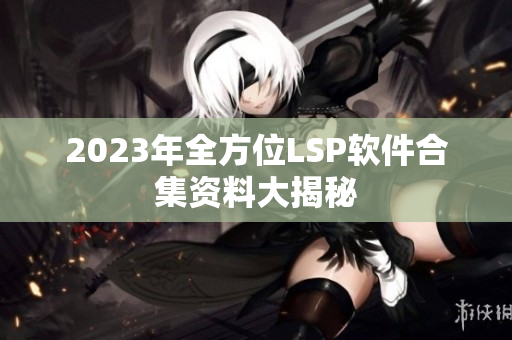 2023年全方位LSP软件合集资料大揭秘