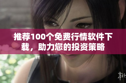 推荐100个免费行情软件下载，助力您的投资策略