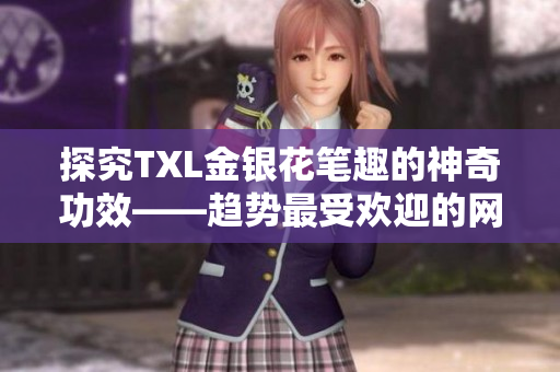 探究TXL金银花笔趣的神奇功效——趋势最受欢迎的网络编辑推荐