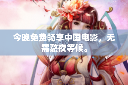 今晚免费畅享中国电影，无需熬夜等候。