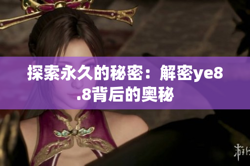 探索永久的秘密：解密ye8.8背后的奥秘