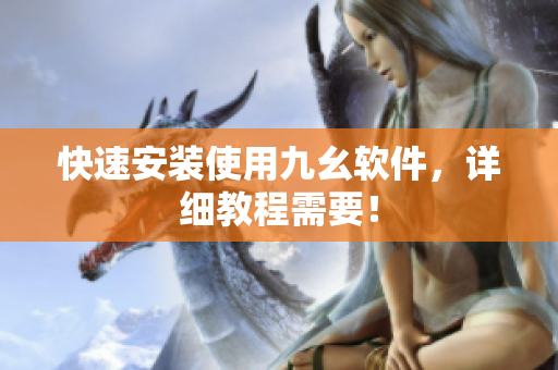 快速安装使用九幺软件，详细教程需要！