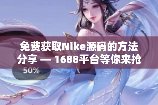 免费获取Nike源码的方法分享 — 1688平台等你来抢！