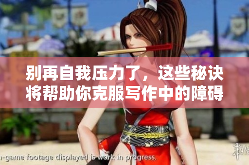 别再自我压力了，这些秘诀将帮助你克服写作中的障碍!